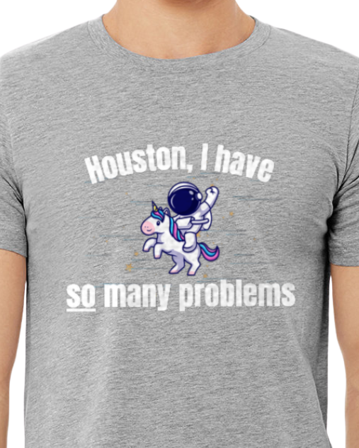 Adult T-Shirt -- Houston I have so many problems