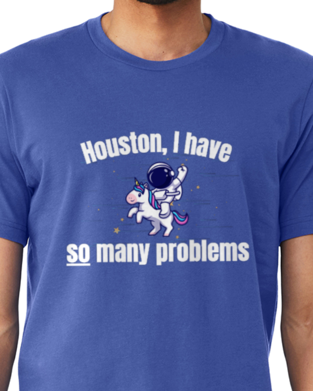 Adult T-Shirt -- Houston I have so many problems