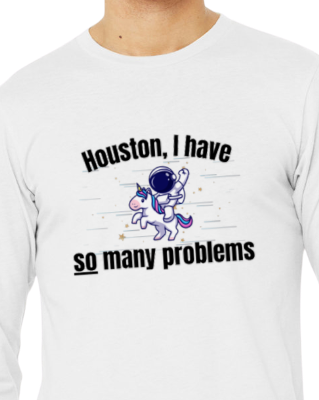 Adult Long Sleeve Shirt -- Houston I have so many problems