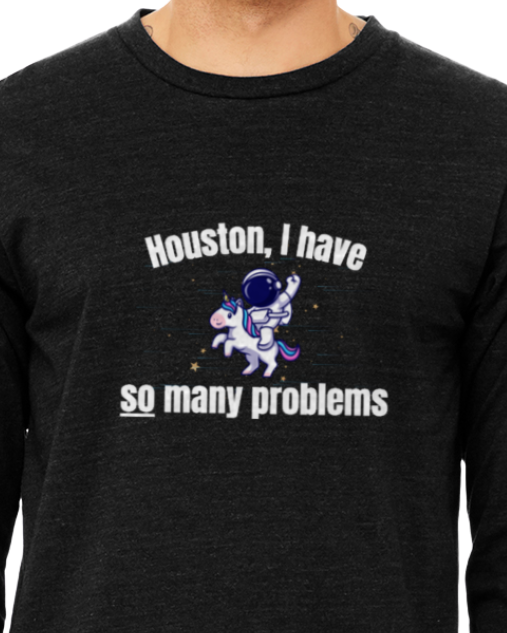 Adult Long Sleeve Shirt -- Houston I have so many problems